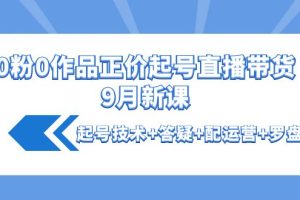 （4037期）0粉0作品正价起号直播带货9月新课：起号技术+答疑+配运营+罗盘[中创网]