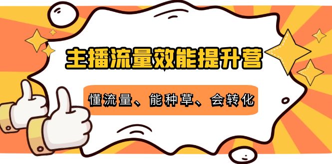 （4063期）主播流量效能提升营：懂流量、能种草、会转化，清晰明确方法规则