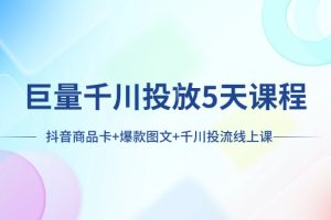 （7976期）巨量千川投放5天课程：抖音商品卡+爆款图文+千川投流线上课[中创网]