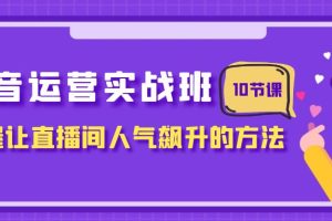 （7959期）抖音运营实战班，掌握让直播间人气飙升的方法（10节课）[中创网]