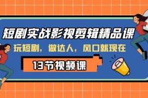 （8013期）短剧实战影视剪辑精品课，玩短剧，做达人，风口就现在[中创网]