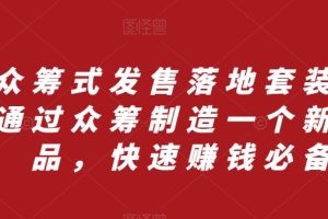 （8004期）众筹 式发售落地套装，通过众筹制造一个新产品，快速赚钱必备[中创网]