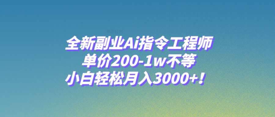 （7998期）全新副业Ai指令工程师，单价200-1w不等，小白轻松月入3000+！