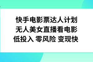 （7943期）快手电影票达人计划，无人美女直播看电影，低投入零风险变现快[中创网]