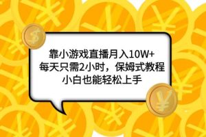 （7940期）靠小游戏直播月入10W+，每天只需2小时，保姆式教程，小白也能轻松上手[中创网]