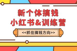 （7937期）新个体·搞钱-小红书训练营：实战落地运营方法，抓住搞钱方向，每月多搞2w+[中创网]