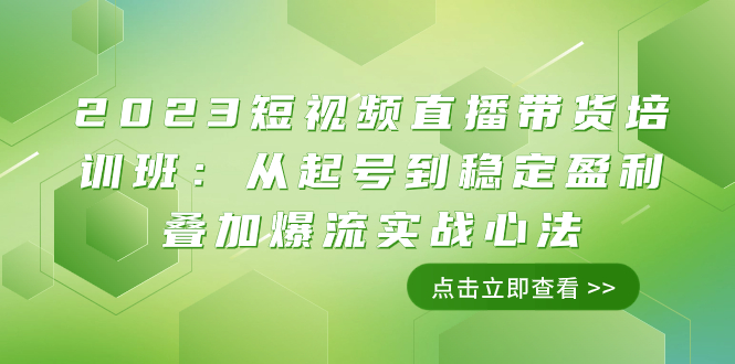 （7935期）2023短视频直播带货培训班：从起号到稳定盈利叠加爆流实战心法（11节课）