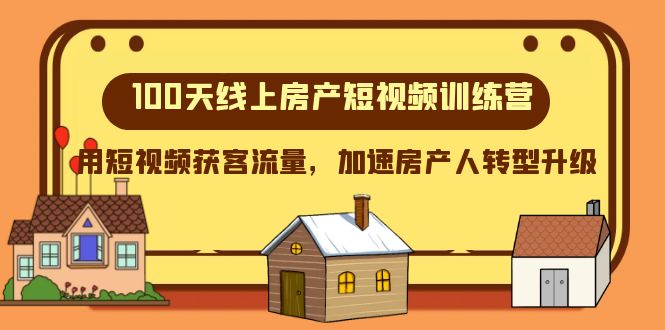 （8121期）100天-线上房产短视频训练营，用短视频获客流量，加速房产人转型升级