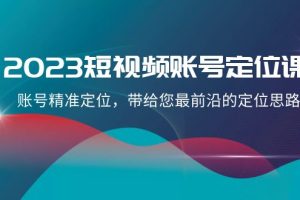 （8124期）2023短视频账号-定位课，账号精准定位，带给您最前沿的定位思路（21节课）[中创网]