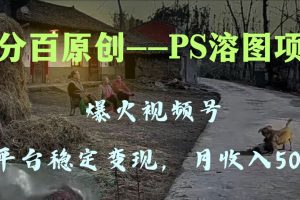 （8086期）百分百原创，多平台稳定变现5000+，爆火视频号的PS溶图项目，手把手教你…[中创网]