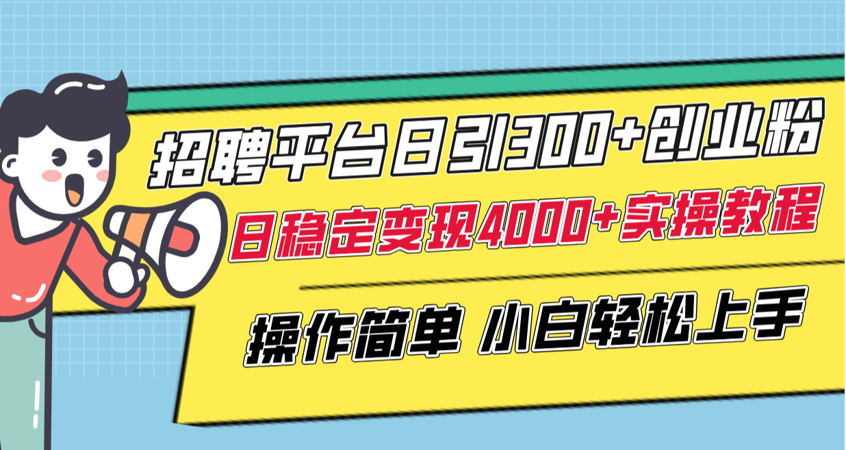 （8088期）招聘平台日引300+创业粉，日稳定变现4000+实操教程小白轻松上手！