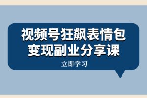 （8103期）视频号狂飙表情包变现副业分享课，一条龙玩法分享给你（附素材资源）[中创网]