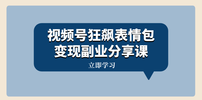 （8103期）视频号狂飙表情包变现副业分享课，一条龙玩法分享给你（附素材资源）