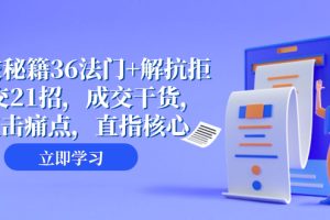 （8033期）成交 秘籍36法门+解抗拒成交21招，成交干货，直击痛点，直指核心（57节课）[中创网]