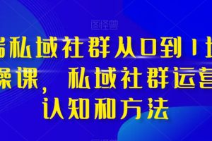 （8036期）高端 私域社群从0到1增长实战课，私域社群运营的认知和方法（37节课）[中创网]