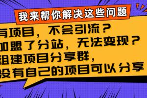 （8147期）有项目，不会引流？加盟了分站，无法变现？组建项目分享群，没有自己的…[中创网]