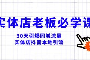 （8157期）实体店-老板必学视频教程，30天引爆同城流量，实体店抖音本地引流[中创网]