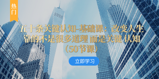 （8106期）五十条关键认知-基础课：改变人生靠的不是很多道理 而是关键 认知（50节…