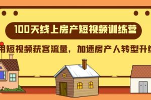 （8121期）100天-线上房产短视频训练营，用短视频获客流量，加速房产人转型升级[中创网]