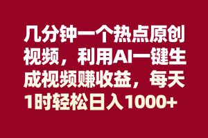 （8083期）几分钟一个热点原创视频，利用AI一键生成视频赚收益，每天1时轻松日入1000+[中创网]