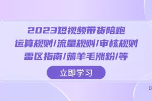 （8092期）2023短视频·带货陪跑：运算规则/流量规则/审核规则/雷区指南/薅羊毛涨粉..[中创网]