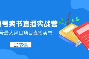 （8080期）视频号-卖书直播实战营，视频号最大风囗项目直播卖书（13节课）[中创网]