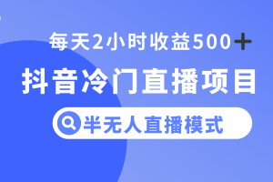 （8053期）抖音冷门直播项目，半无人模式，每天2小时收益500+[中创网]