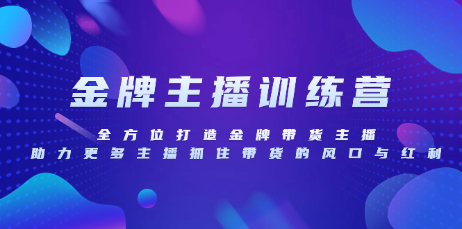 （8019期）金牌主播特训营，全方位打造金牌带货主播，助力更多主播抓住带货的风口…