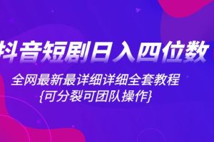 （8027期）抖音短剧日入四位数，全网最新最详细详细全套教程{可分裂可团队操作}[中创网]