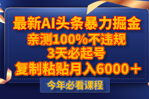 （8032期）最新AI头条暴力掘金，3天必起号，亲测100%不违规，复制粘贴月入6000＋[中创网]