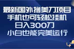 #原创
                                 
                                                                （8230期）国外撸美刀项目，手机也可操作，轻松挂机操作，日入300刀 小白也能完美运行[中创网]