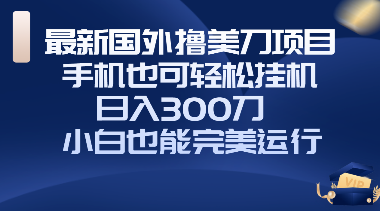 （8230期）国外撸美刀项目，手机也可操作，轻松挂机操作，日入300刀 小白也能完美运行