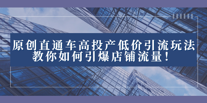 （8197期）2023直通车高投产低价引流玩法，教你如何引爆店铺流量！