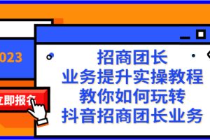 （8200期）招商团长-业务提升实操教程，教你如何玩转抖音招商团长业务（38节课）[中创网]