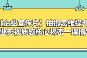 （8199期）【企业 宣传片】拍摄思维提升专业影视质感核心揭密一课搞定[中创网]