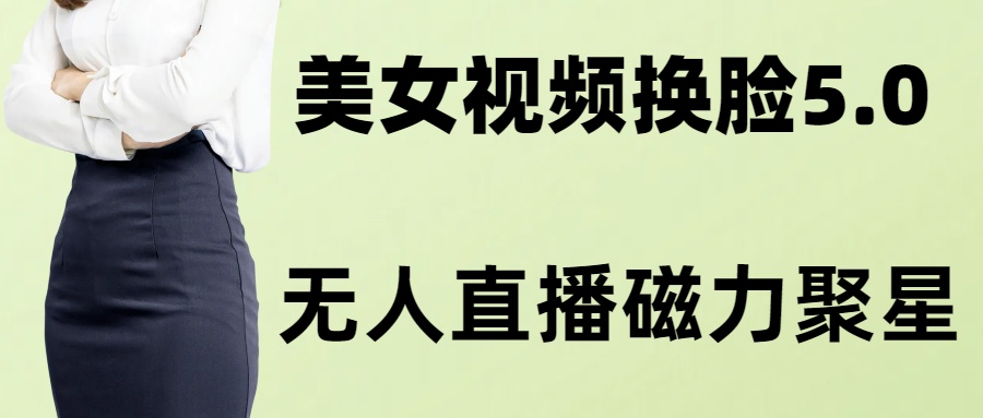 （8164期）AI换脸美女玩法5.0，配合无人直播小铃铛超快变现