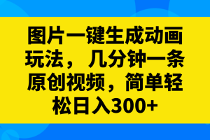 （8165期）图片一键生成动画玩法，几分钟一条原创视频，简单轻松日入300+[中创网]