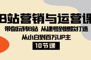 （8171期）B站营销与运营课：带你玩转B站  从建号到爆款打造 从小白到百万UP主-10节课[中创网]