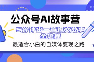 （8173期）公众号AI 故事营 最适合小白的自媒体变现之路  5分钟出一篇爆文故事 全流程[中创网]