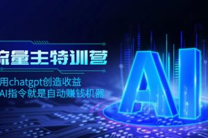 （8175期）AI流量主训练营，学会用chatgpt创造收益，一个AI指令就是自动赚钱机器[中创网]