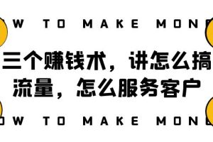 （8131期）阿国随笔三个赚钱术，讲怎么搞流量，怎么服务客户，年赚10万方程式[中创网]