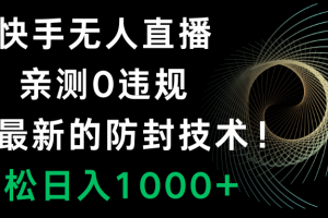 （8278期）快手无人直播，0违规，搭配最新的防封技术！轻松日入1000+[中创网]