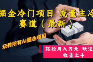 （8288期）AI掘金冷门项目 流量主冷门赛道（最新） 举一反三 玩法单日收益上 月入万元[中创网]