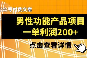 （8290期）某公众号付费文章《男性功能产品项目，一单利润200+》来品鉴下吧[中创网]