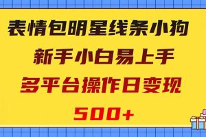 （8240期）表情包明星线条小狗变现项目，小白易上手多平台操作日变现500+[中创网]