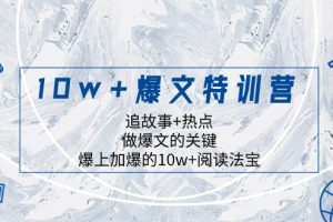 （8174期）10w+爆文特训营，追故事+热点，做爆文的关键  爆上加爆的10w+阅读法宝[中创网]