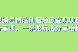 （8150期）视频号情感动漫治愈变现项目分享课，一条龙玩法分享给你（教程+素材）[中创网]