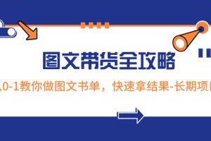 （8336期）超火的图文带货全攻略：从0-1教你做图文书单，快速拿结果-长期项目[中创网]