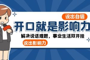 （8368期）开口-就是影响力：说出-自信，说出-影响力！解决说话难题，事业生活双开挂[中创网]