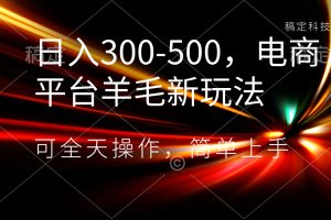 （8495期）日入300-500，电商平台羊毛新玩法，可全天操作，简单上手[中创网]